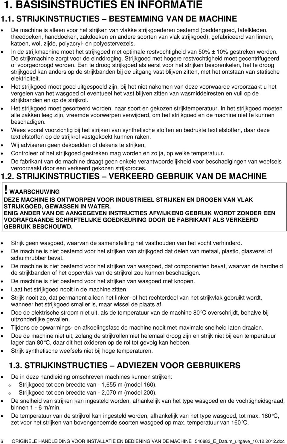 In de strijkmachine met het strijkged met ptimale restvchtigheid van 50% ± 10% gestreken wrden. De strijkmachine zrgt vr de einddrging.