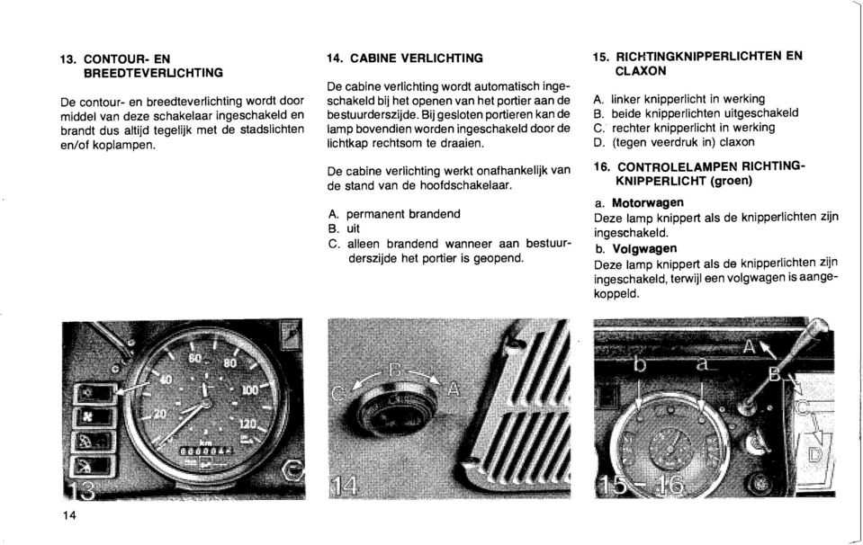 Bij gesloten portieren kan de lamp bovendien worden ingeschakeld door de lichtkap rechtsom te draaien. De cabine verlichting werkt onafhankelijk van de stand van de hoofdschakelaar. A.