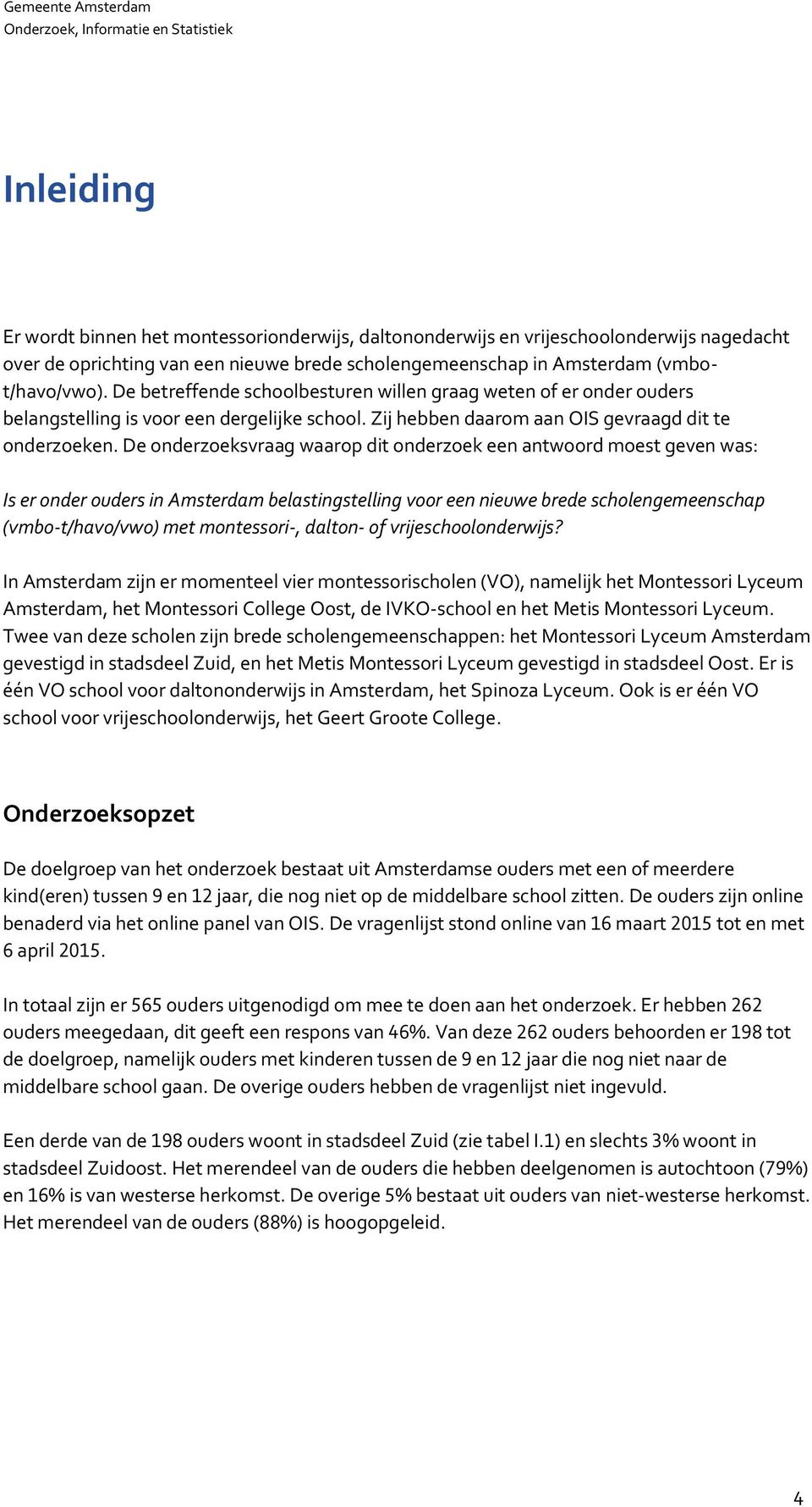 De onderzoeksvraag waarop dit onderzoek een antwoord moest geven was: Is er onder ouders in Amsterdam belastingstelling voor een nieuwe brede scholengemeenschap (vmbo-t/havo/vwo) met montessori-,