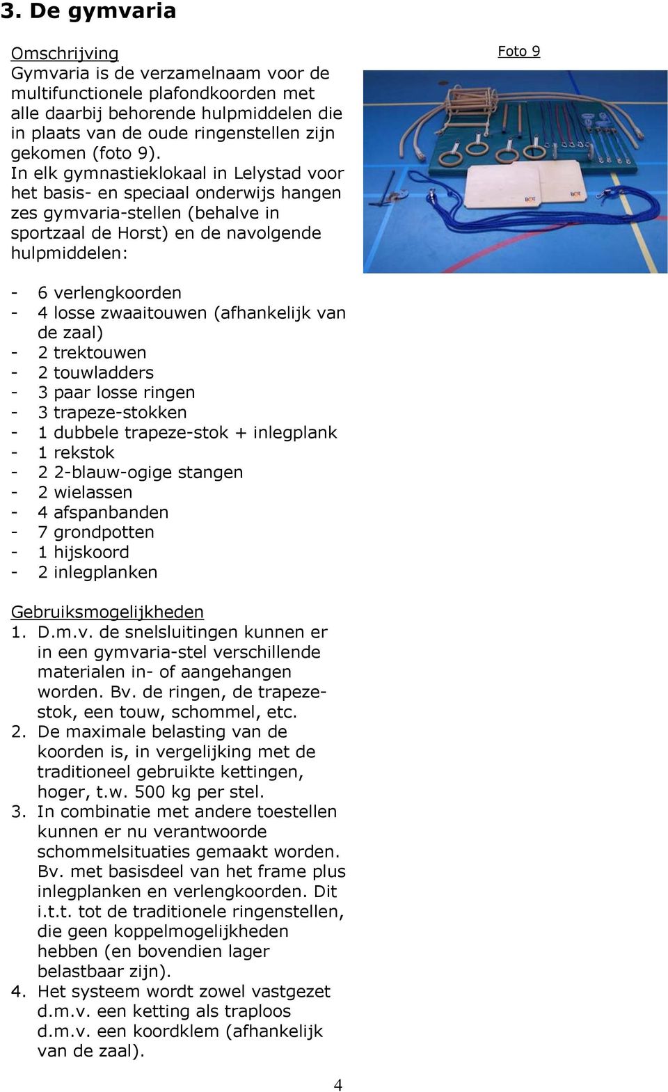 zwaaitouwen (afhankelijk van de zaal) - 2 trektouwen - 2 touwladders - 3 paar losse ringen - 3 trapeze-stokken - 1 dubbele trapeze-stok + inlegplank - 1 rekstok - 2 2-blauw-ogige stangen - 2