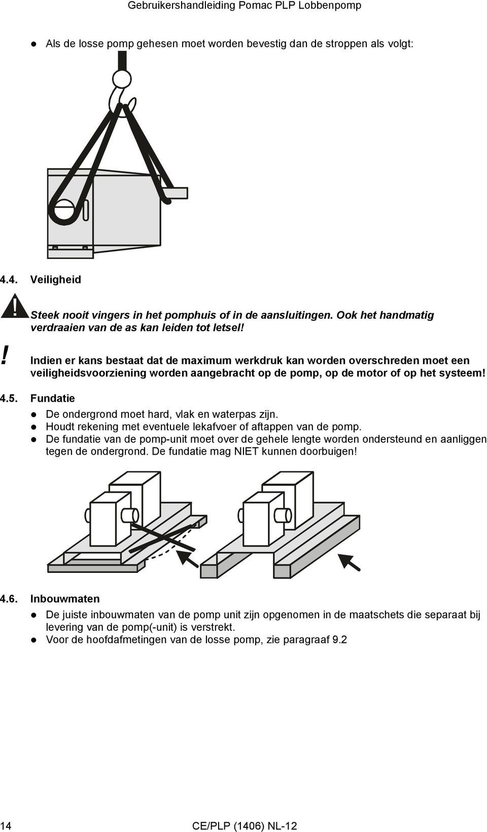 ! Indien er kans bestaat dat de maximum werkdruk kan worden overschreden moet een veiligheidsvoorziening worden aangebracht op de pomp, op de motor of op het systeem! 4.5.