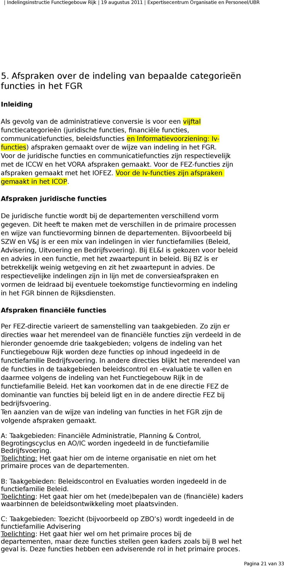 Voor de juridische functies en communicatiefuncties zijn respectievelijk met de ICCW en het VORA afspraken gemaakt. Voor de FEZ-functies zijn afspraken gemaakt met het IOFEZ.