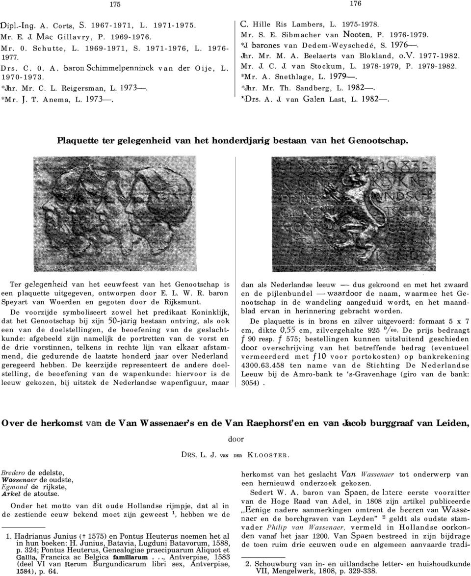 1976-. Jhr. Mr. M. A. Beelaerts van Blokland, O.V. 1977-1982. Mr. J. C. J. van Stockum, L. 1978-1979, P. 1979-1982. *Mr. A. Snethlage, L. 1979-. *Jhr. Mr. Th. Sandberg, L. 1982-. *Drs. A. J. van Galen Last, L.