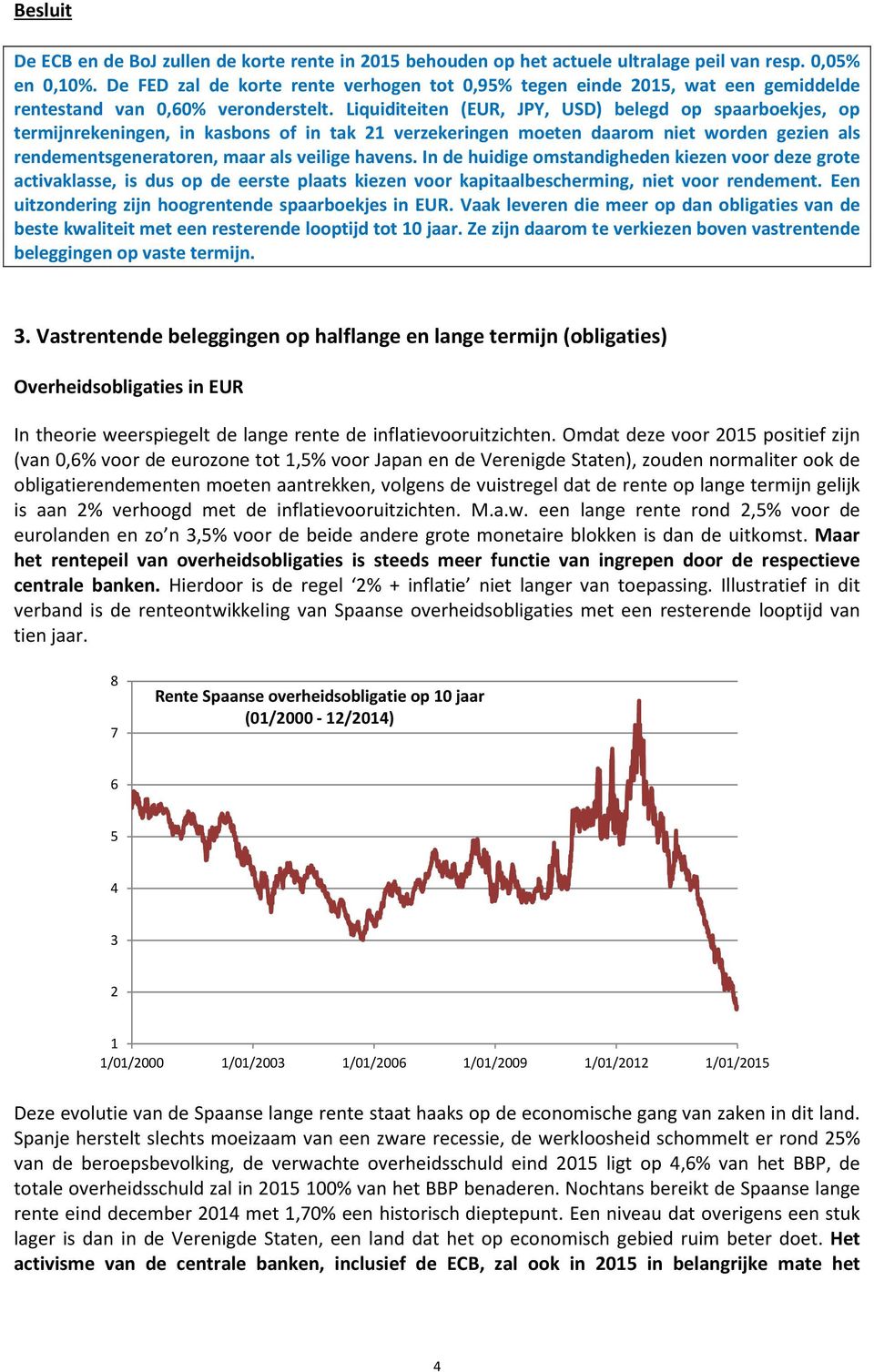 Liquiditeiten (EUR, JPY, USD) belegd op spaarboekjes, op termijnrekeningen, in kasbons of in tak 21 verzekeringen moeten daarom niet worden gezien als rendementsgeneratoren, maar als veilige havens.