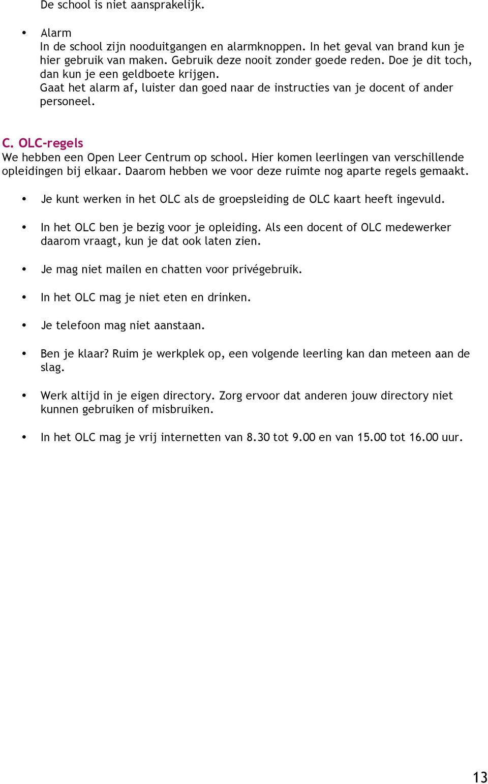 Hier komen leerlingen van verschillende opleidingen bij elkaar. Daarom hebben we voor deze ruimte nog aparte regels gemaakt. Je kunt werken in het OLC als de groepsleiding de OLC kaart heeft ingevuld.