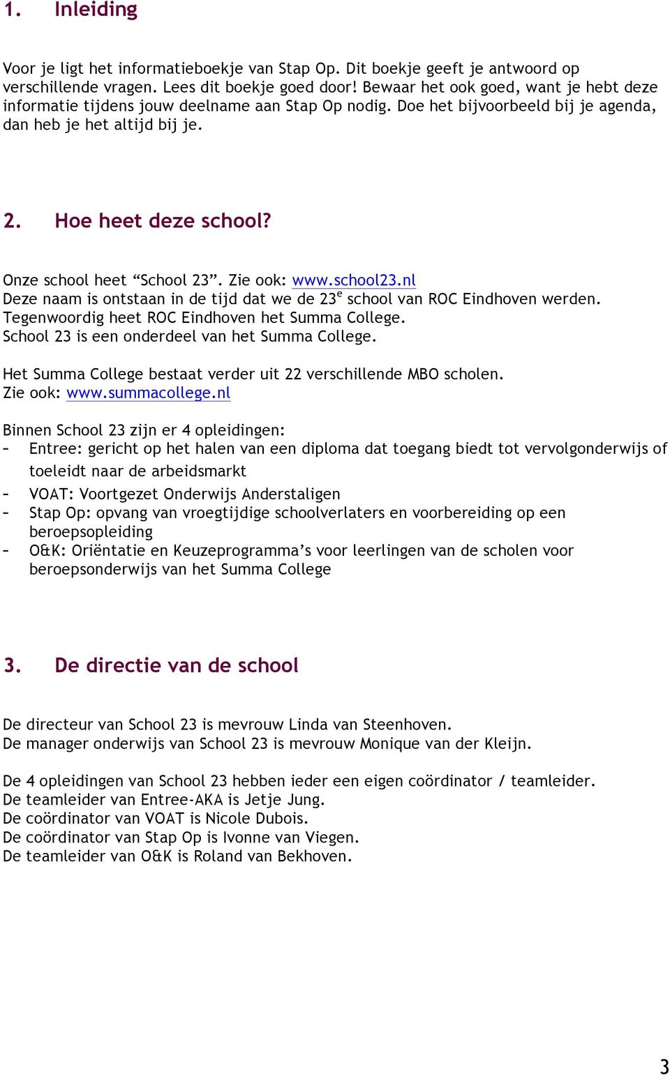 Onze school heet School 23. Zie ook: www.school23.nl Deze naam is ontstaan in de tijd dat we de 23 e school van ROC Eindhoven werden. Tegenwoordig heet ROC Eindhoven het Summa College.