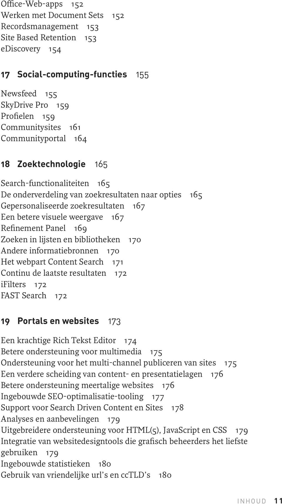 weergave 167 Refinement Panel 169 Zoeken in lijsten en bibliotheken 170 Andere informatiebronnen 170 Het webpart Content Search 171 Continu de laatste resultaten 172 ifilters 172 FAST Search 172 19