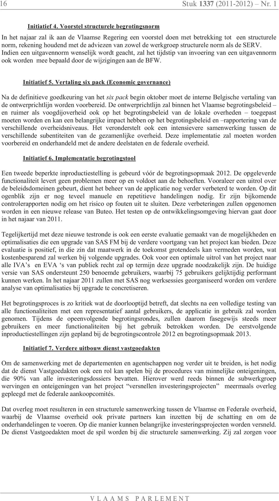 structurele norm als de SERV. Indien een uitgavennorm wenselijk wordt geacht, zal het tijdstip van invoering van een uitgavennorm ook worden mee bepaald door de wijzigingen aan de BFW. Initiatief 5.