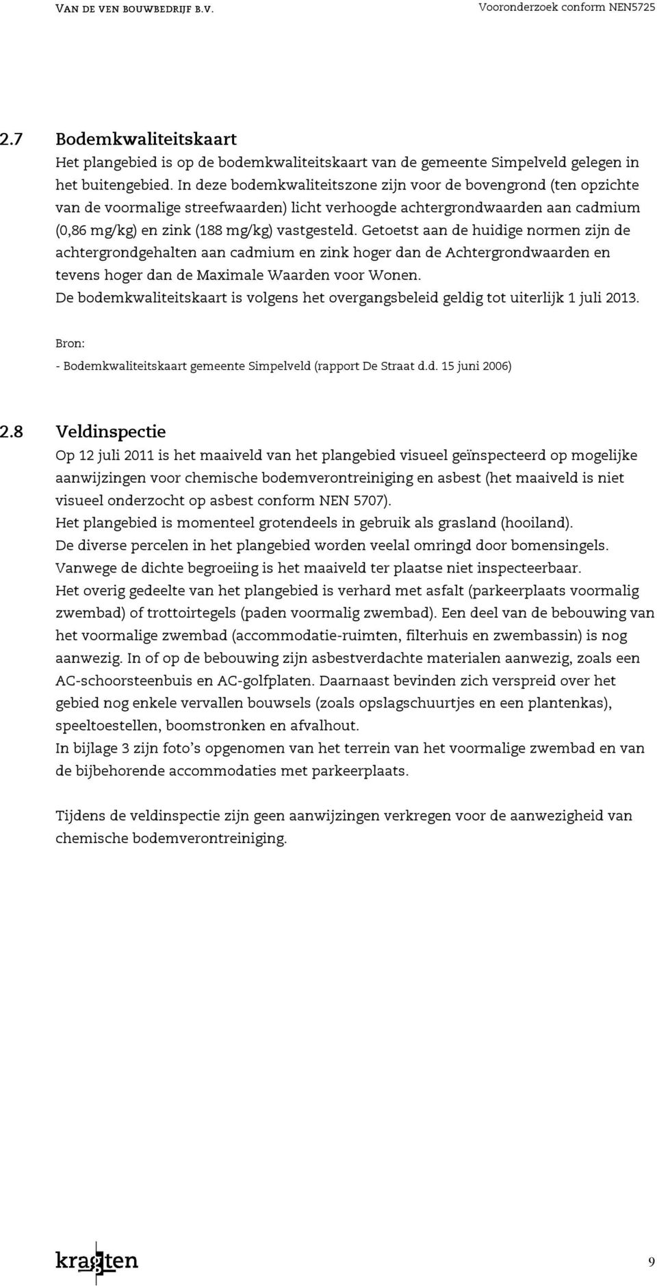 Getoetst aan de huidige normen zijn de achtergehalten aan cadmium en zink hoger dan de Achterwaarden en tevens hoger dan de Maximale Waarden voor Wonen.