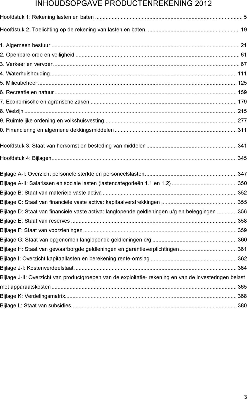 .. 215 9. Ruimtelijke ordening en volkshuisvesting... 277 0. Financiering en algemene dekkingsmiddelen... 311 Hoofdstuk 3: Staat van herkomst en besteding van middelen... 341 Hoofdstuk 4: Bijlagen.