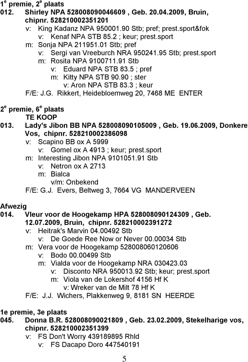 90 ; ster v: Aron NPA STB 83.3 ; keur F/E: J.G. Rikkert, Heidebloemweg 20, 7468 ME ENTER 2 e premie, 6 e plaats TE KOOP 013. Lady's Jibon BB NPA 528008090105009, Geb. 19.06.2009, Donkere Vos, chipnr.