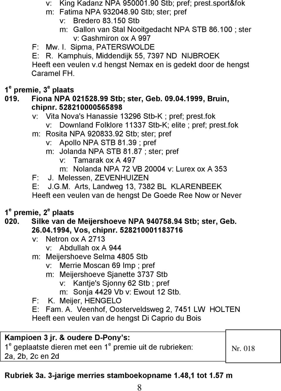 99 Stb; ster, Geb. 09.04.1999, Bruin, chipnr. 528210000565898 v: Vita Nova's Hanassie 13296 Stb-K ; pref; prest.fok v: Downland Folklore 11337 Stb-K; elite ; pref; prest.fok m: Rosita NPA 920833.