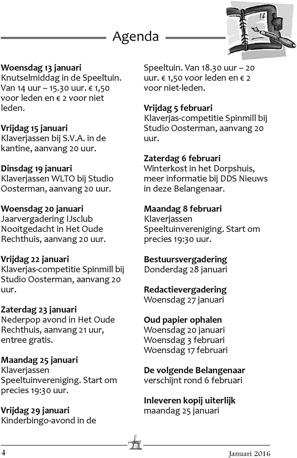 Vrijdag 22 januari Klaverjas-competitie Spinmill bij Studio Oosterman, aanvang 20 uur. Zaterdag 23 januari Nederpop avond in Het Oude Rechthuis, aanvang 21 uur, entree gratis.