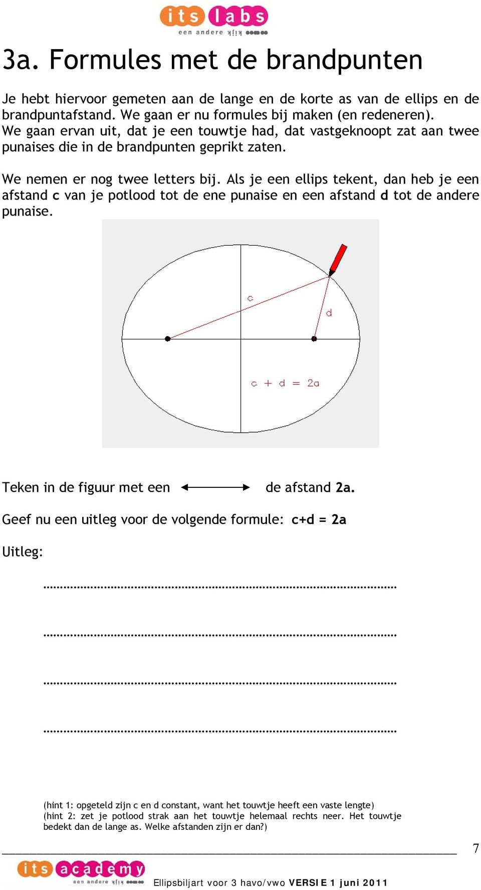 Als je een ellips tekent, dan heb je een afstand c van je potlood tot de ene punaise en een afstand d tot de andere punaise. Teken in de figuur met een de afstand 2a.