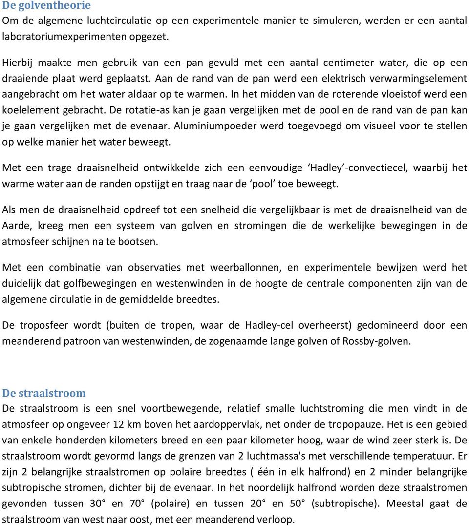 Aan de rand van de pan werd een elektrisch verwarmingselement aangebracht om het water aldaar op te warmen. In het midden van de roterende vloeistof werd een koelelement gebracht.