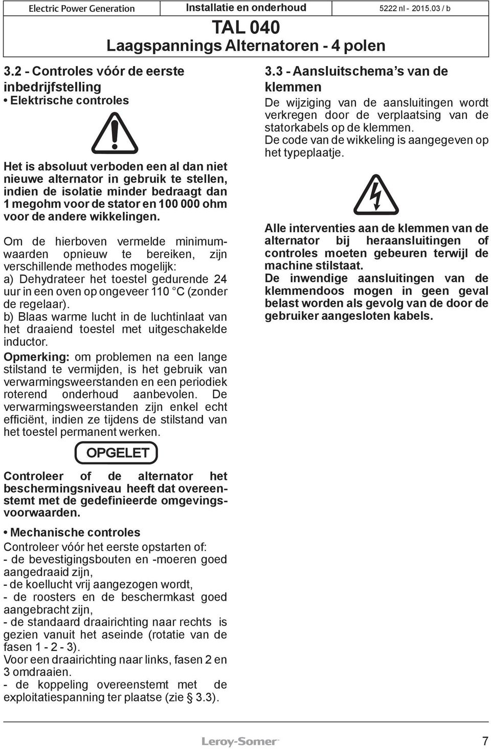 Om de hierboven vermelde minimumwaarden opnieuw te bereiken, zijn verschillende methodes mogelijk: a) Dehydrateer het toestel gedurende 24 uur in een oven op ongeveer 110 C (zonder de regelaar).