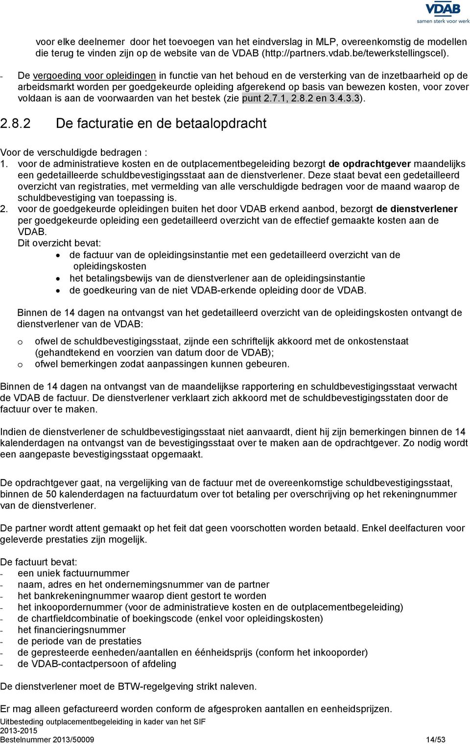 zover voldaan is aan de voorwaarden van het bestek (zie punt 2.7.1, 2.8.2 en 3.4.3.3). 2.8.2 De facturatie en de betaalopdracht Voor de verschuldigde bedragen : 1.