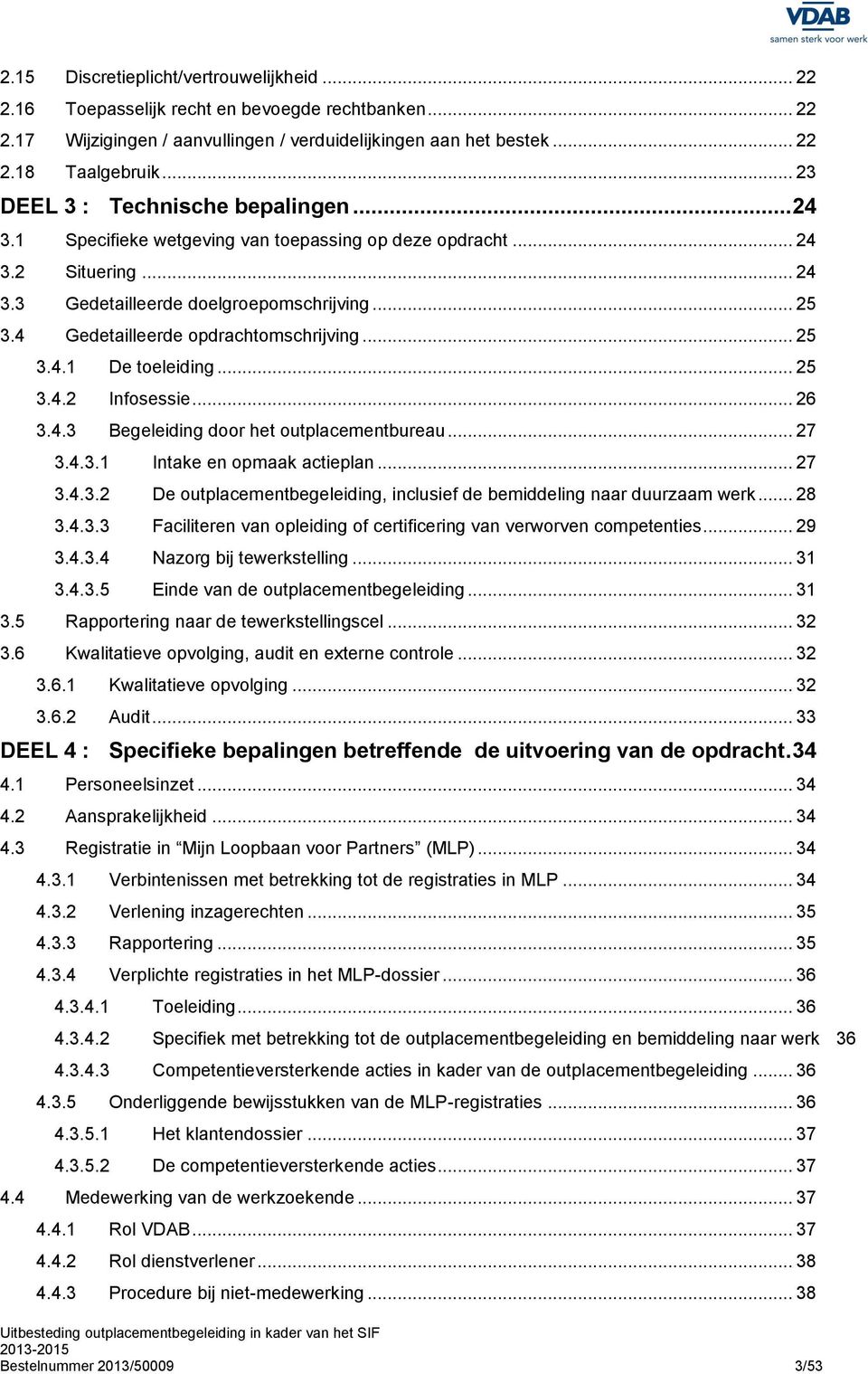 4 Gedetailleerde opdrachtomschrijving... 25 3.4.1 De toeleiding... 25 3.4.2 Infosessie... 26 3.4.3 Begeleiding door het outplacementbureau... 27 3.4.3.1 Intake en opmaak actieplan... 27 3.4.3.2 De outplacementbegeleiding, inclusief de bemiddeling naar duurzaam werk.