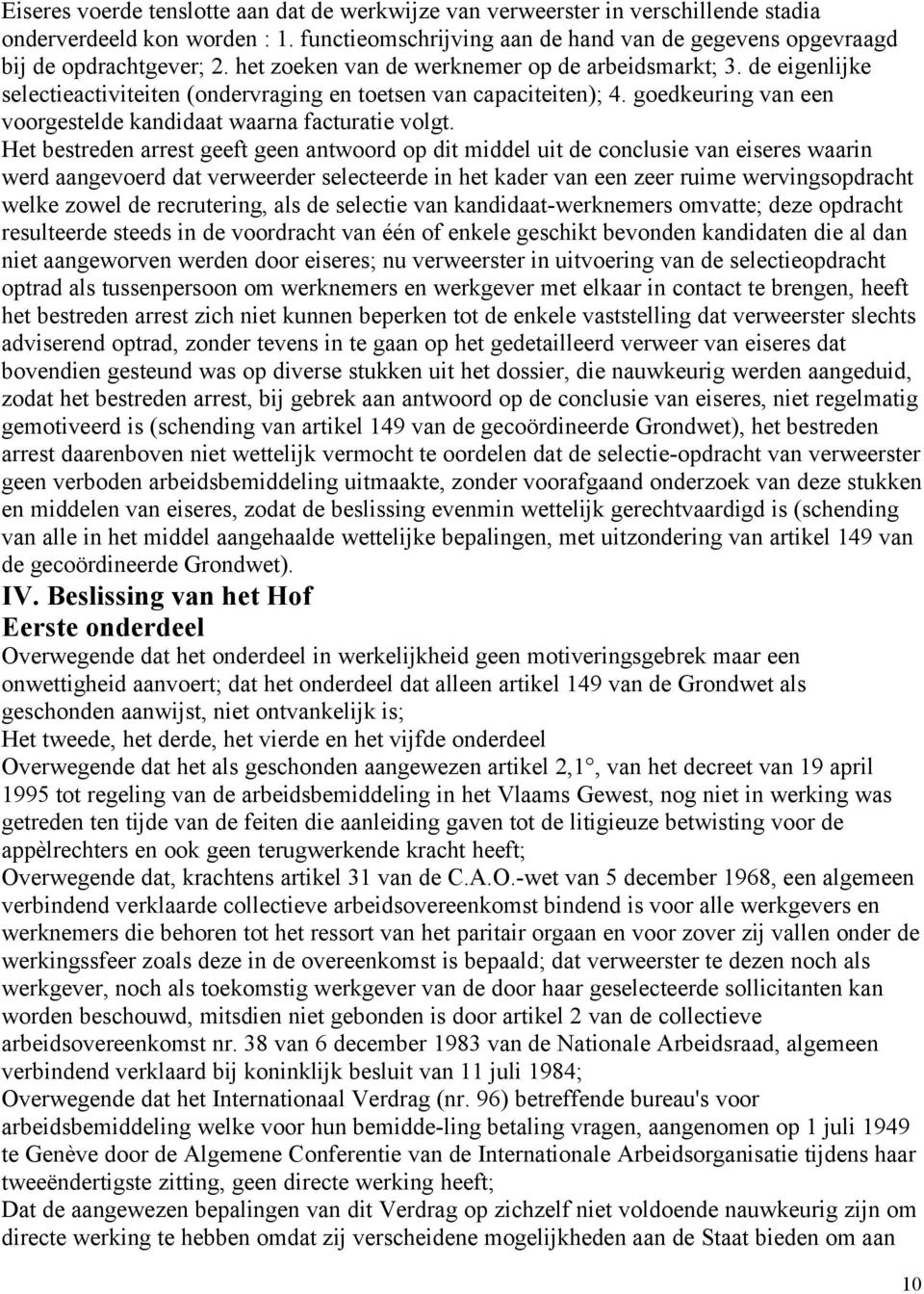 Het bestreden arrest geeft geen antwoord op dit middel uit de conclusie van eiseres waarin werd aangevoerd dat verweerder selecteerde in het kader van een zeer ruime wervingsopdracht welke zowel de