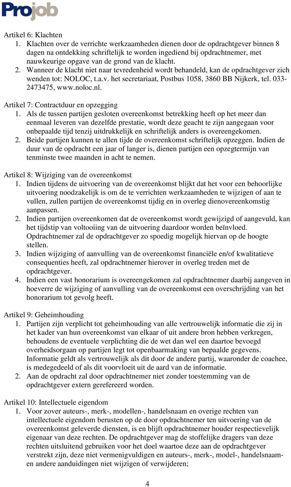 klacht. 2. Wanneer de klacht niet naar tevredenheid wordt behandeld, kan de opdrachtgever zich wenden tot: NOLOC, t.a.v. het secretariaat, Postbus 1058, 3860 BB Nijkerk, tel. 033-2473475, www.noloc.