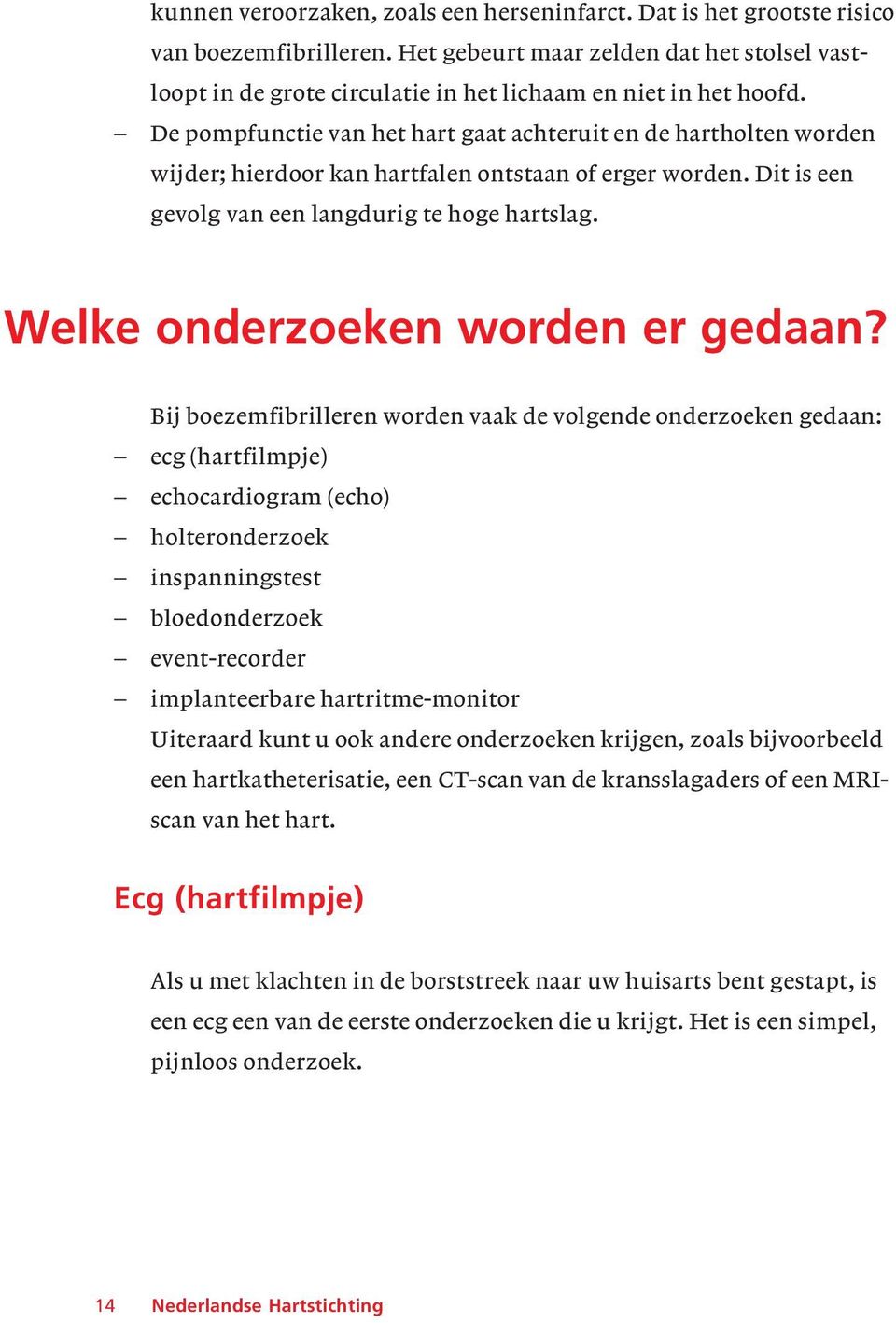 De pompfunctie van het hart gaat achteruit en de hartholten worden wijder; hierdoor kan hartfalen ontstaan of erger worden. Dit is een gevolg van een langdurig te hoge hartslag.