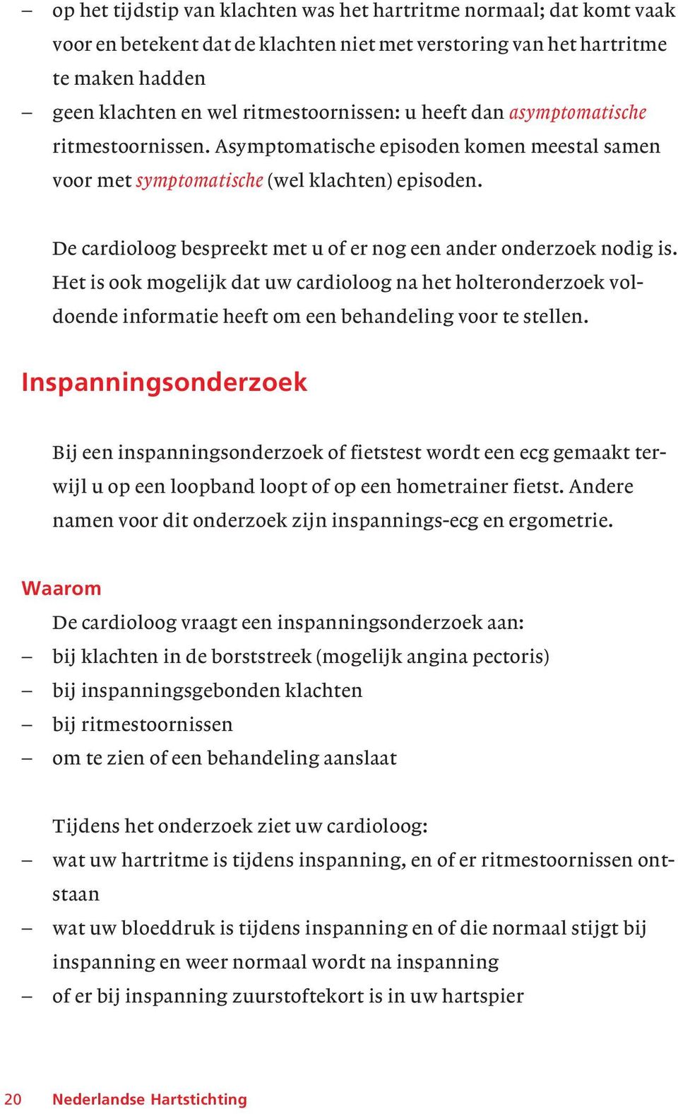 De cardioloog bespreekt met u of er nog een ander onderzoek nodig is. Het is ook mogelijk dat uw cardioloog na het holteronderzoek voldoende informatie heeft om een behandeling voor te stellen.