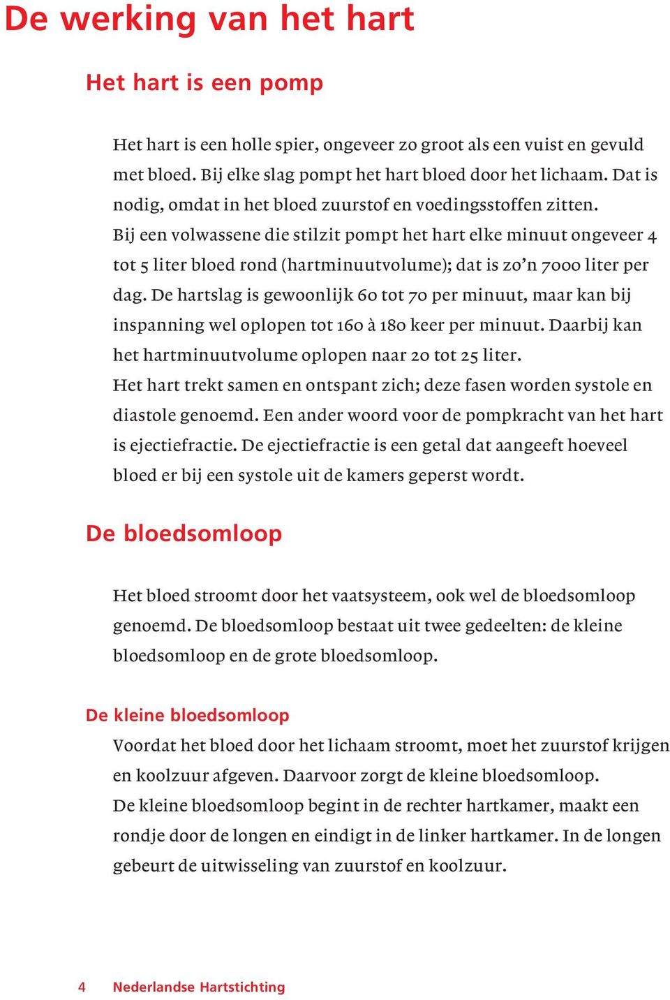 Bij een volwassene die stilzit pompt het hart elke minuut ongeveer 4 tot 5 liter bloed rond (hartminuutvolume); dat is zo n 7000 liter per dag.