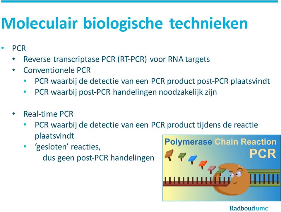 waarbij post-pcr handelingen noodzakelijk zijn Real-time PCR PCR waarbij de detectie van