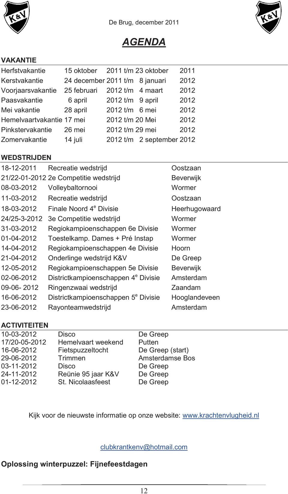 2012 t/m 2 september 2012 WEDSTRIJDEN 18-12-2011 Recreatie wedstrijd Oostzaan 21/22-01-2012 2e Competitie wedstrijd Beverwijk 08-03-2012 Volleybaltornooi Wormer 11-03-2012 Recreatie wedstrijd