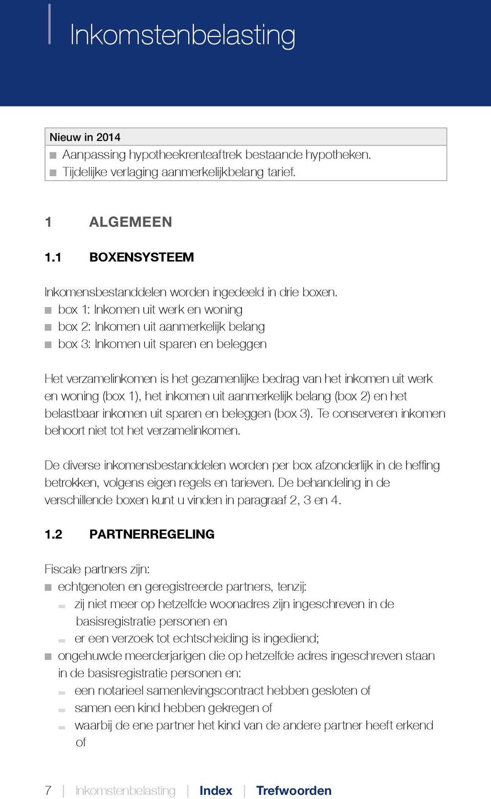 box 1: Inkomen uit werk en woning box 2: Inkomen uit aanmerkelijk belang box 3: Inkomen uit sparen en beleggen Het verzamelinkomen is het gezamenlijke bedrag van het inkomen uit werk en woning (box