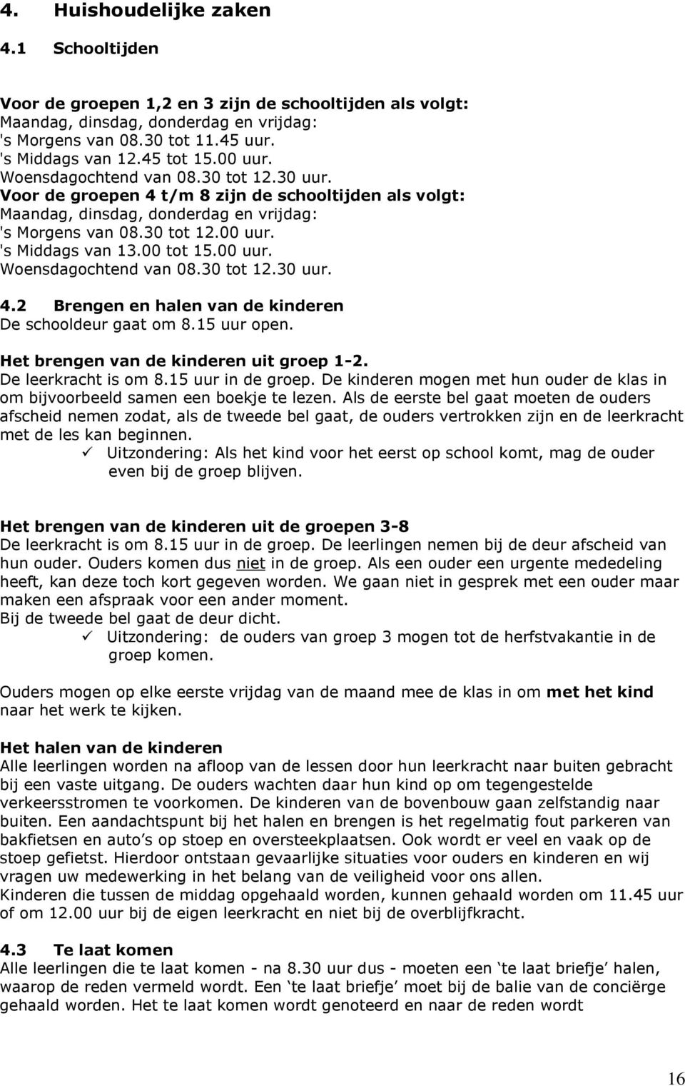 00 tot 15.00 uur. Woensdagochtend van 08.30 tot 12.30 uur. 4.2 Brengen en halen van de kinderen De schooldeur gaat om 8.15 uur open. Het brengen van de kinderen uit groep 1-2. De leerkracht is om 8.