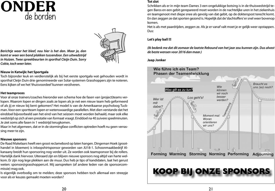 Het is als met paardrijden, zeggen ze. Als je er vanaf valt moet je er gelijk weer opstappen. Dus: Let s play ball!!! Berichtje waar het bleef, nou hier is het dan.