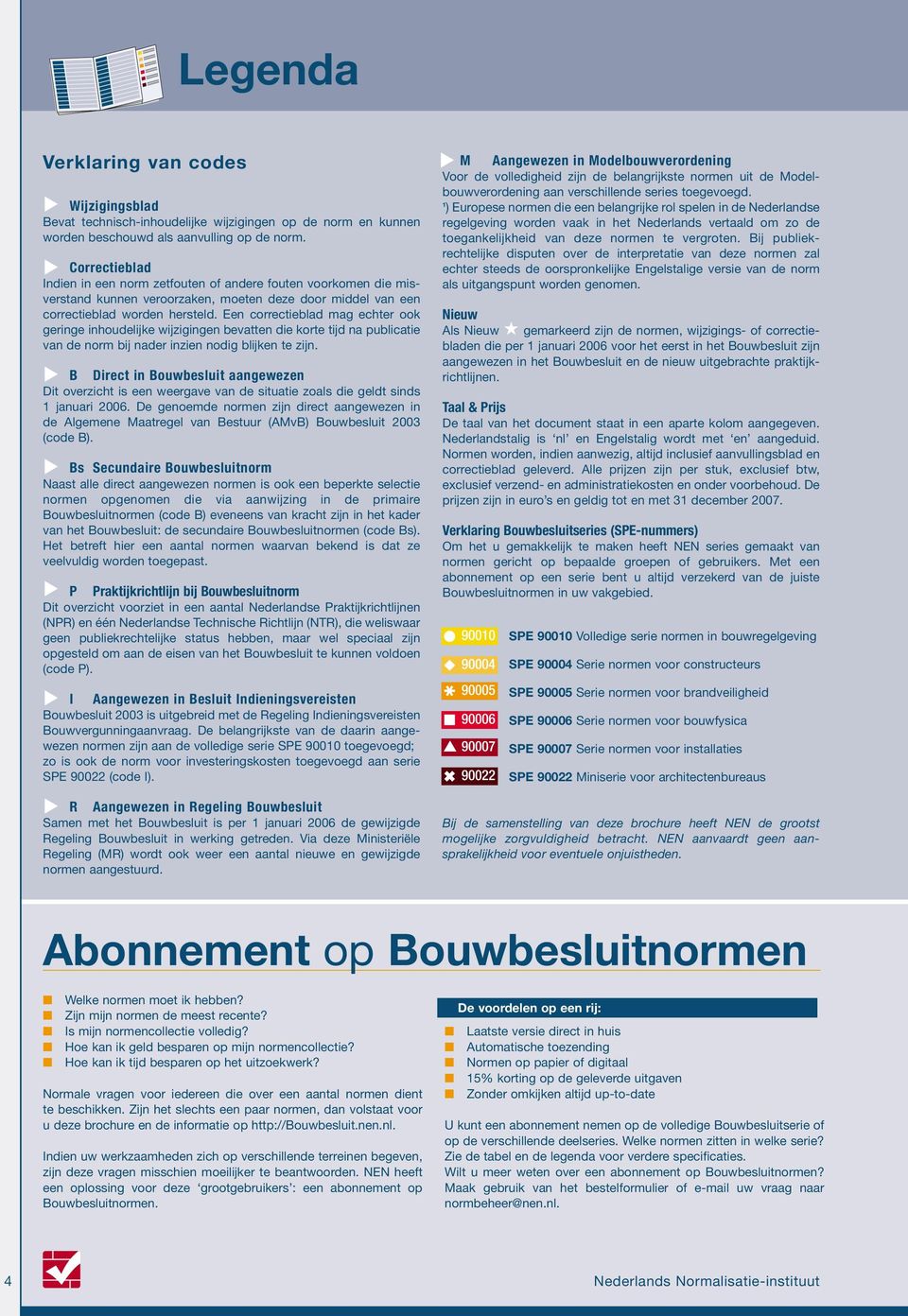 E correctieblad mag echter ook geringe inhoudelijke wijziging bevatt die korte tijd na publicatie van de norm bij nader inzi nodig blijk te zijn.