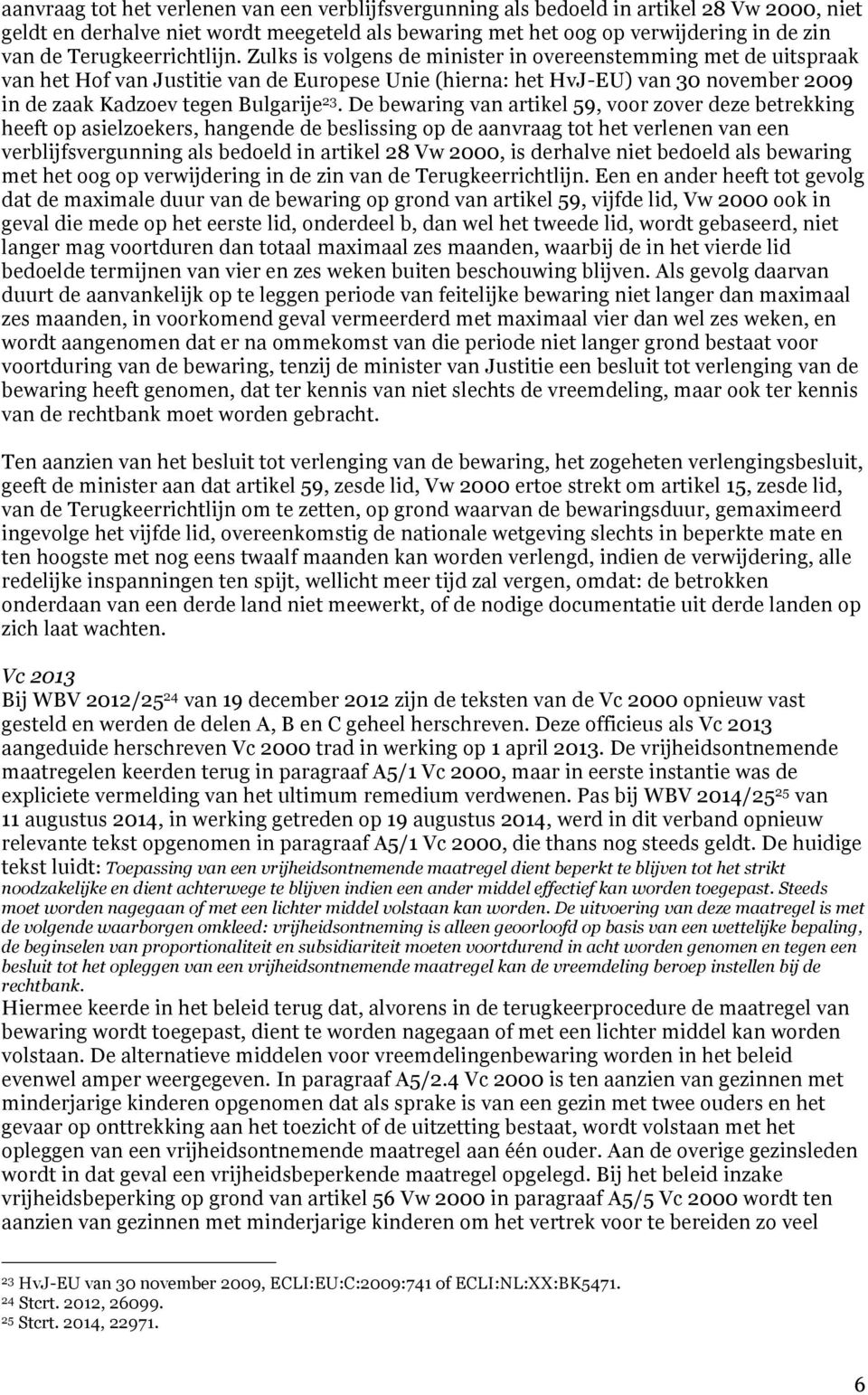 Zulks is volgens de minister in overeenstemming met de uitspraak van het Hof van Justitie van de Europese Unie (hierna: het HvJ-EU) van 30 november 2009 in de zaak Kadzoev tegen Bulgarije 23.