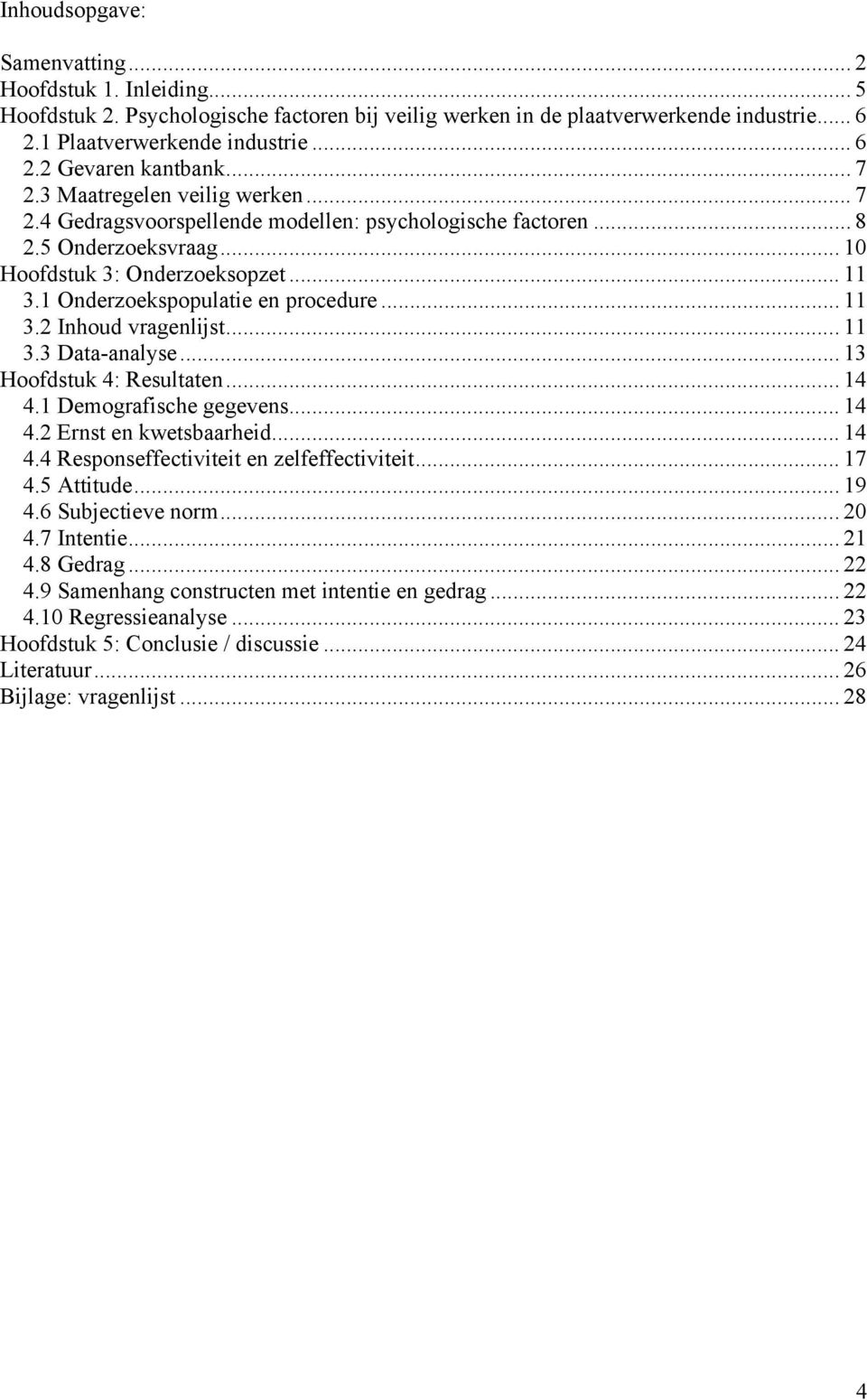 1 Onderzoekspopulatie en procedure... 11 3.2 Inhoud vragenlijst... 11 3.3 Data-analyse... 13 Hoofdstuk 4: Resultaten... 14 4.1 Demografische gegevens... 14 4.2 Ernst en kwetsbaarheid... 14 4.4 Responseffectiviteit en zelfeffectiviteit.