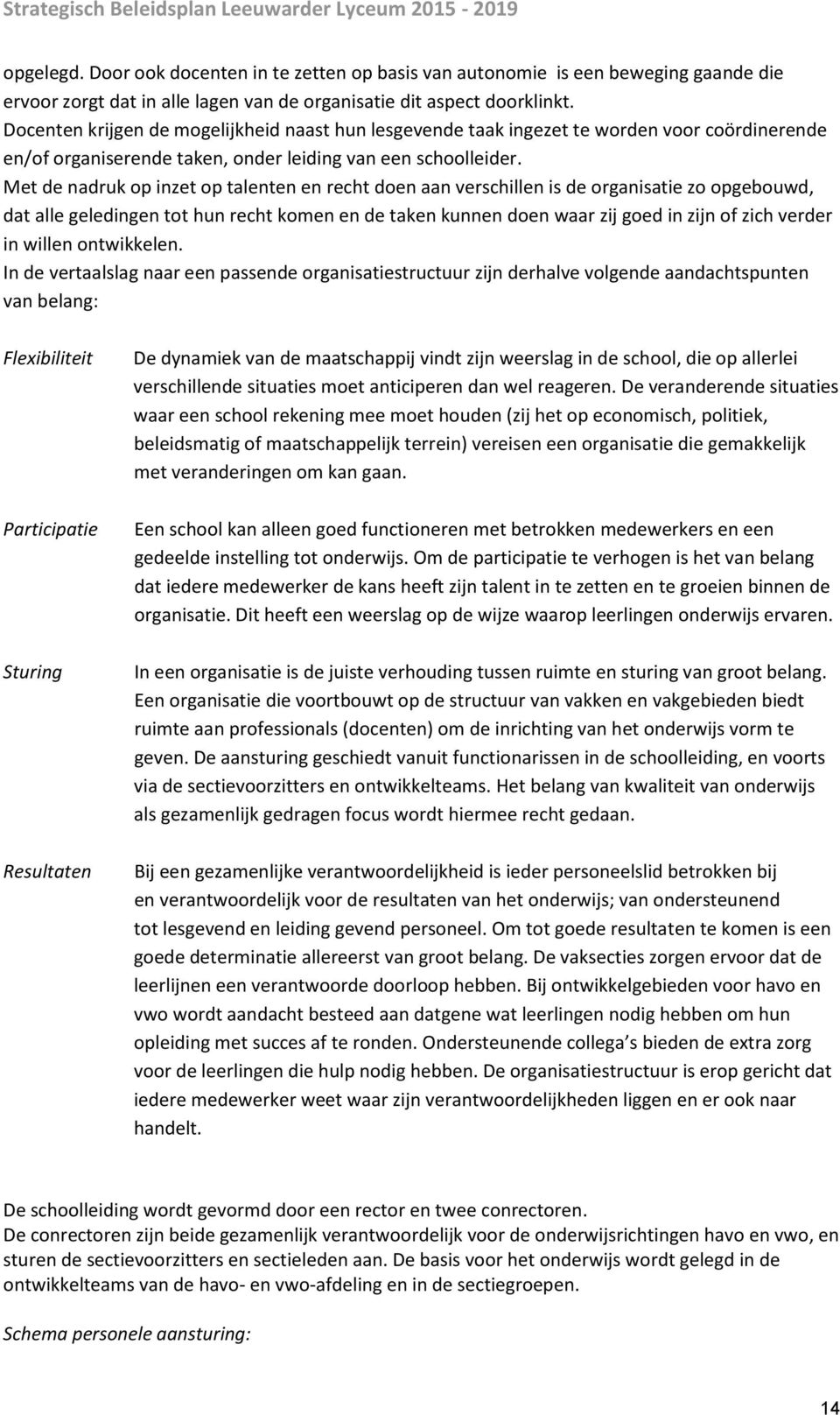 Met de nadruk op inzet op talenten en recht doen aan verschillen is de organisatie zo opgebouwd, dat alle geledingen tot hun recht komen en de taken kunnen doen waar zij goed in zijn of zich verder