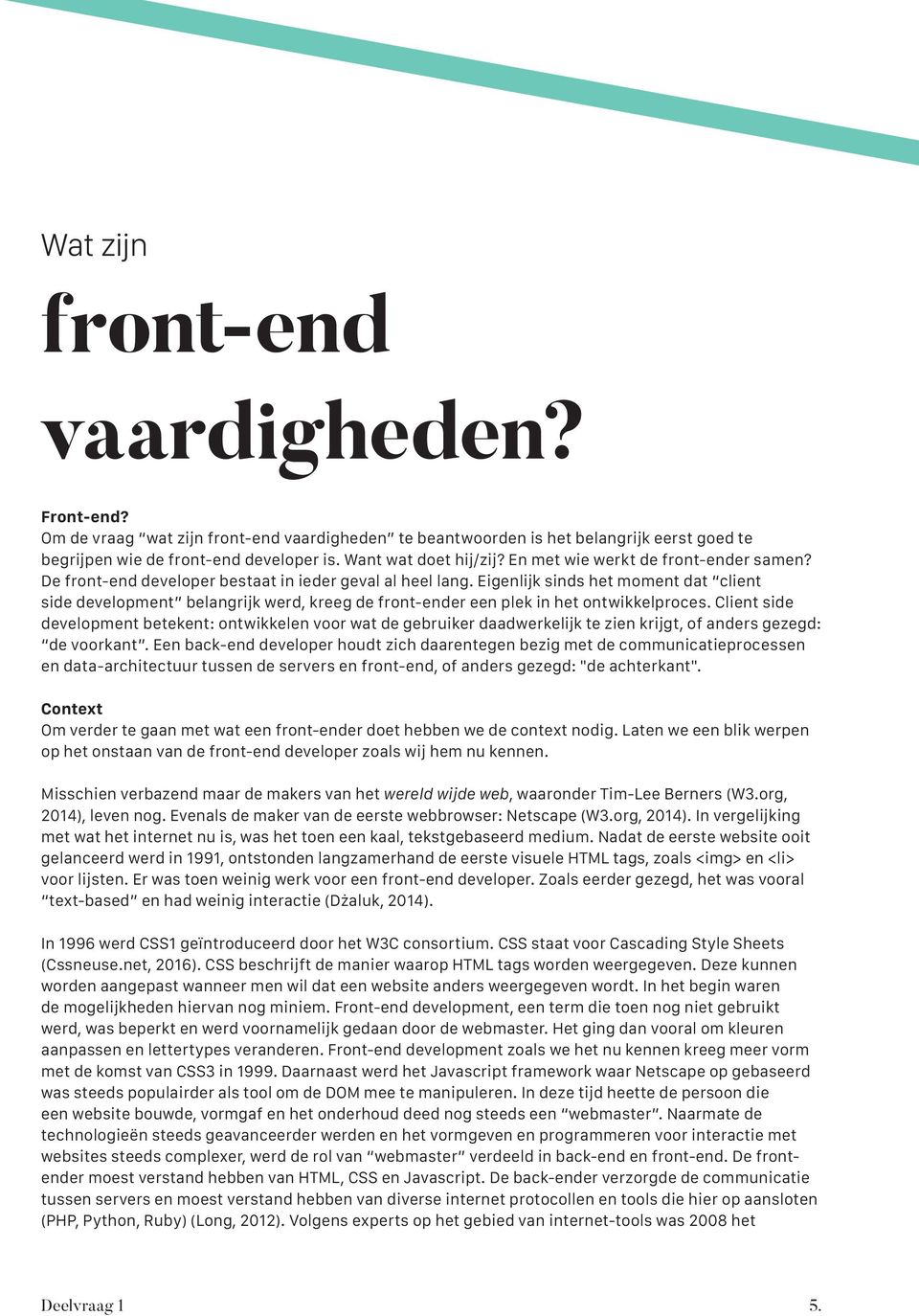 Eigenlijk sinds het moment dat client side development belangrijk werd, kreeg de front-ender een plek in het ontwikkelproces.