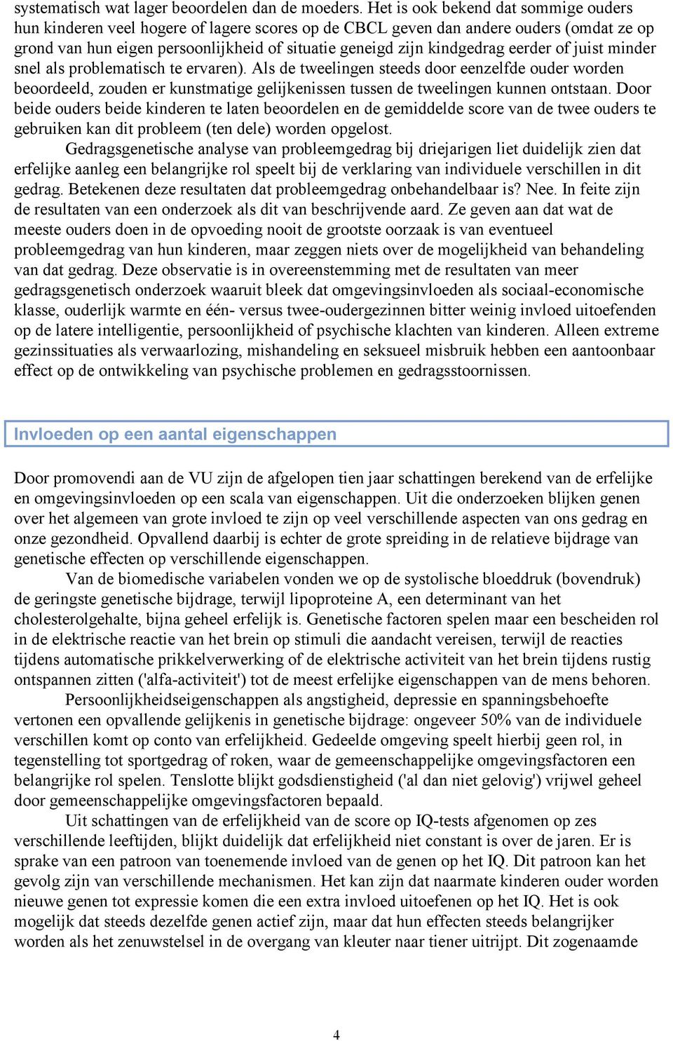 eerder of juist minder snel als problematisch te ervaren). Als de tweelingen steeds door eenzelfde ouder worden beoordeeld, zouden er kunstmatige gelijkenissen tussen de tweelingen kunnen ontstaan.