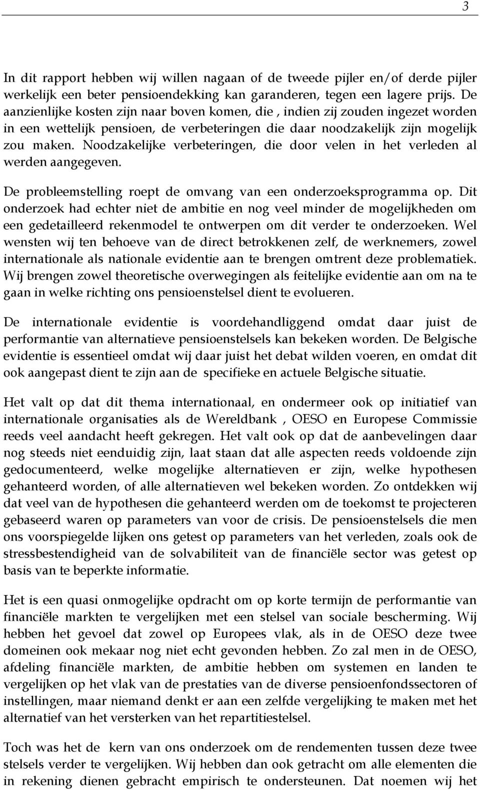 Noodzakelijke verbeteringen, die door velen in het verleden al werden aangegeven. De probleemstelling roept de omvang van een onderzoeksprogramma op.