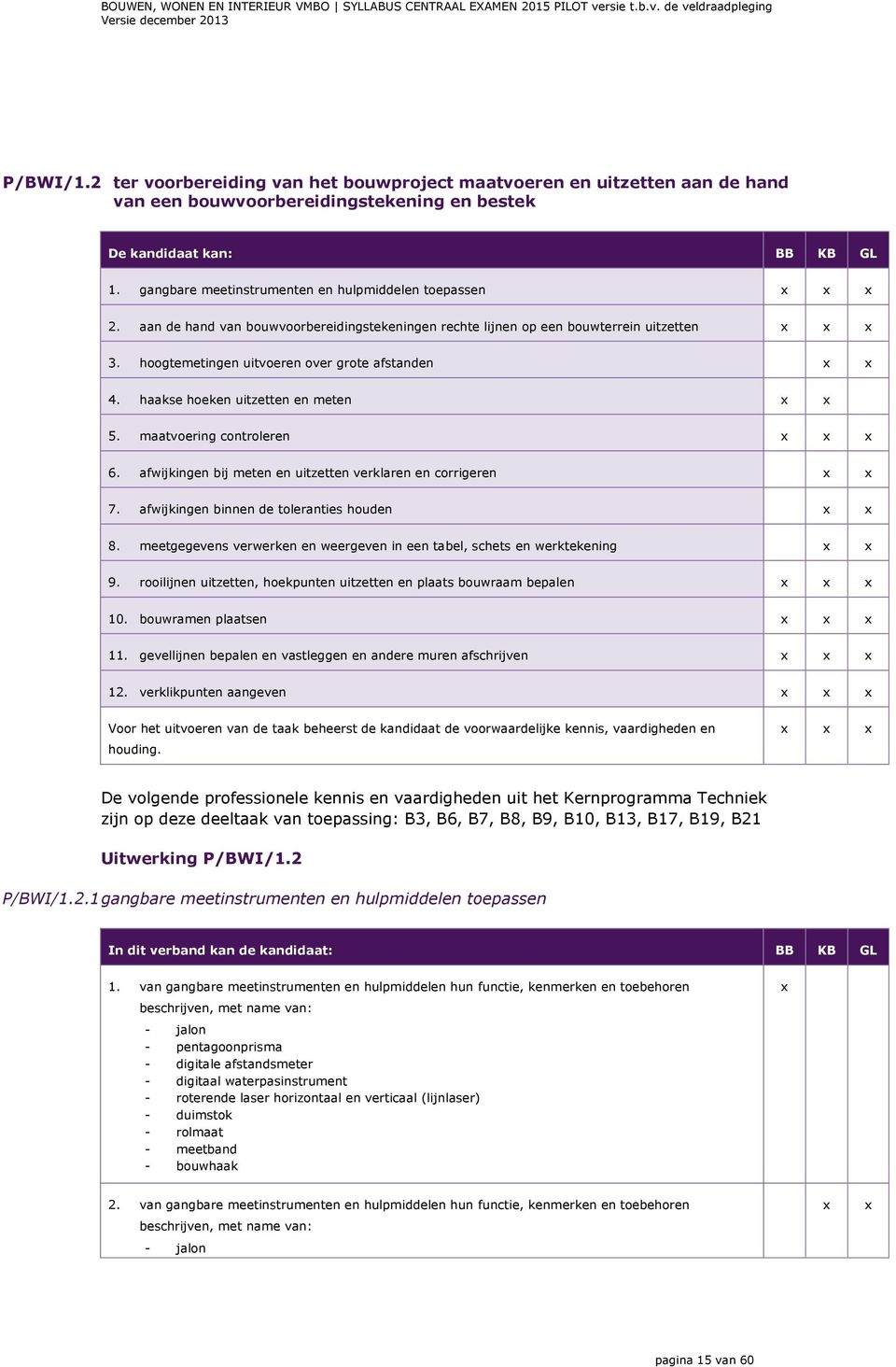 haakse hoeken uitzetten en meten 5. maatvoering controleren 6. afwijkingen bij meten en uitzetten verklaren en corrigeren 7. afwijkingen binnen de toleranties houden 8.