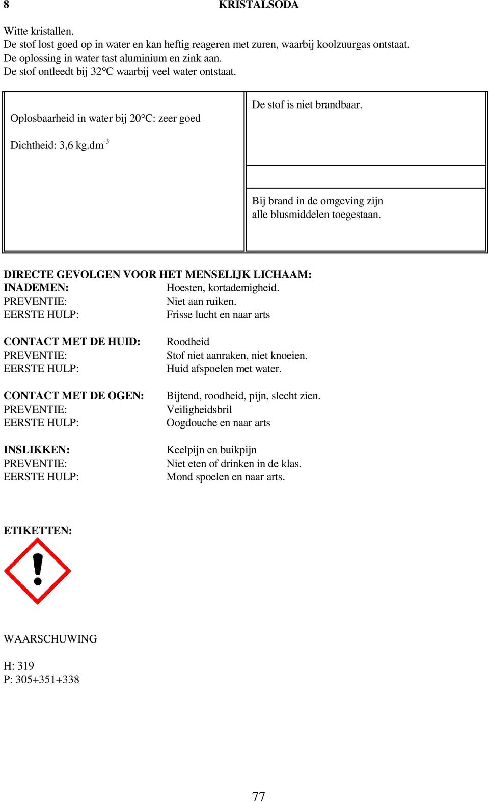 dm -3 Bij brand in de omgeving zijn alle blusmiddelen toegestaan. DIRECTE GEVOLGEN VOOR HET MENSELIJK LICHAAM: Hoesten, kortademigheid. Niet aan ruiken.