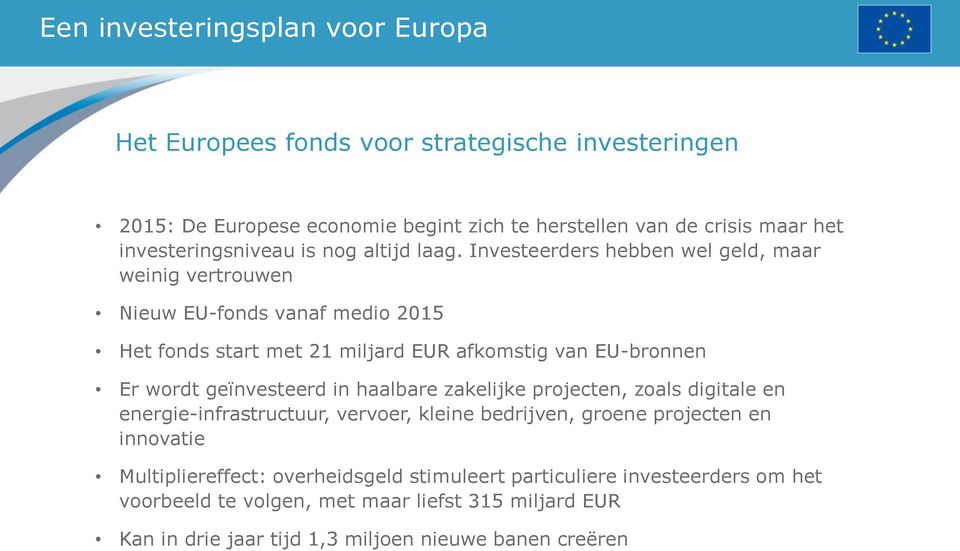 Investeerders hebben wel geld, maar weinig vertrouwen Nieuw EU-fonds vanaf medio 2015 Het fonds start met 21 miljard EUR afkomstig van EU-bronnen Er wordt geïnvesteerd in
