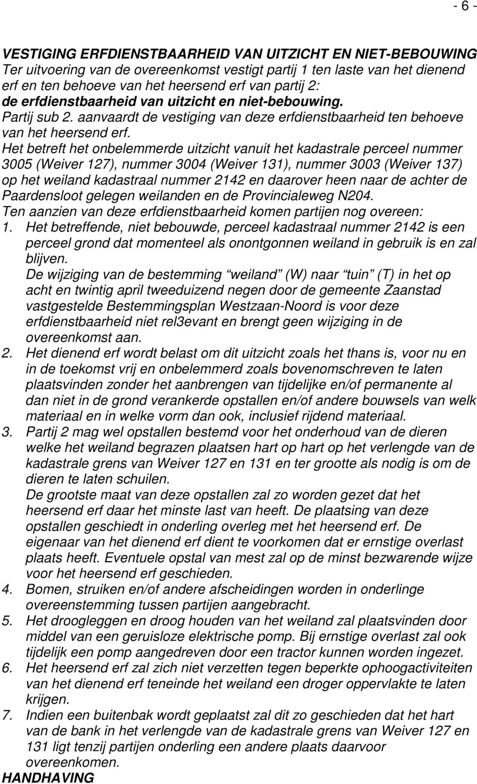 Het betreft het onbelemmerde uitzicht vanuit het kadastrale perceel nummer 3005 (Weiver 127), nummer 3004 (Weiver 131), nummer 3003 (Weiver 137) op het weiland kadastraal nummer 2142 en daarover heen