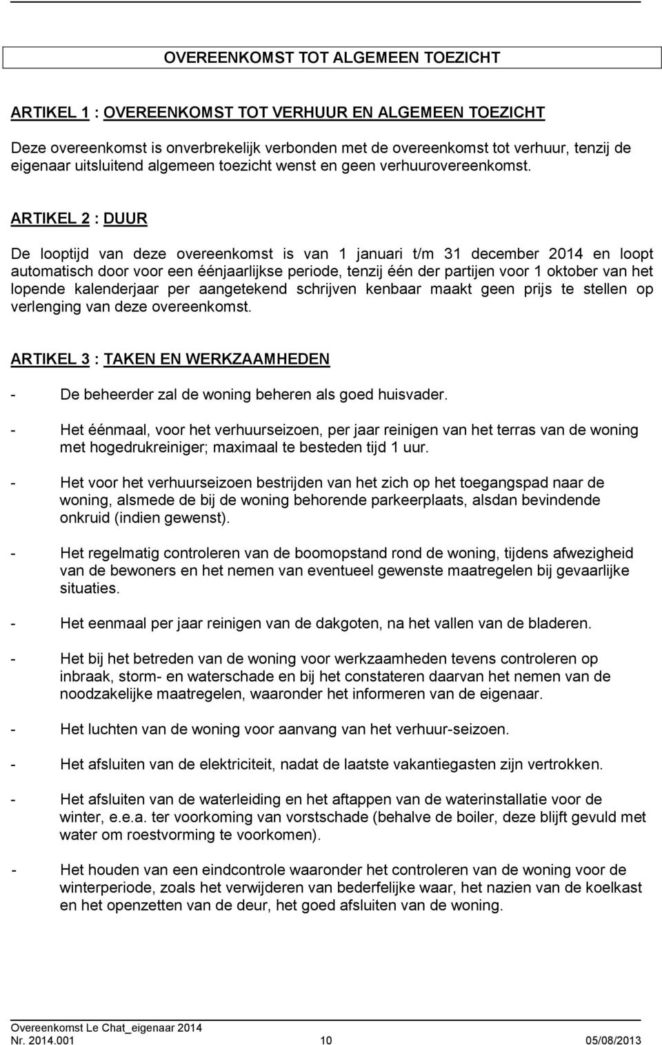 ARTIKEL 2 : DUUR De looptijd van deze overeenkomst is van 1 januari t/m 31 december 2014 en loopt automatisch door voor een éénjaarlijkse periode, tenzij één der partijen voor 1 oktober van het