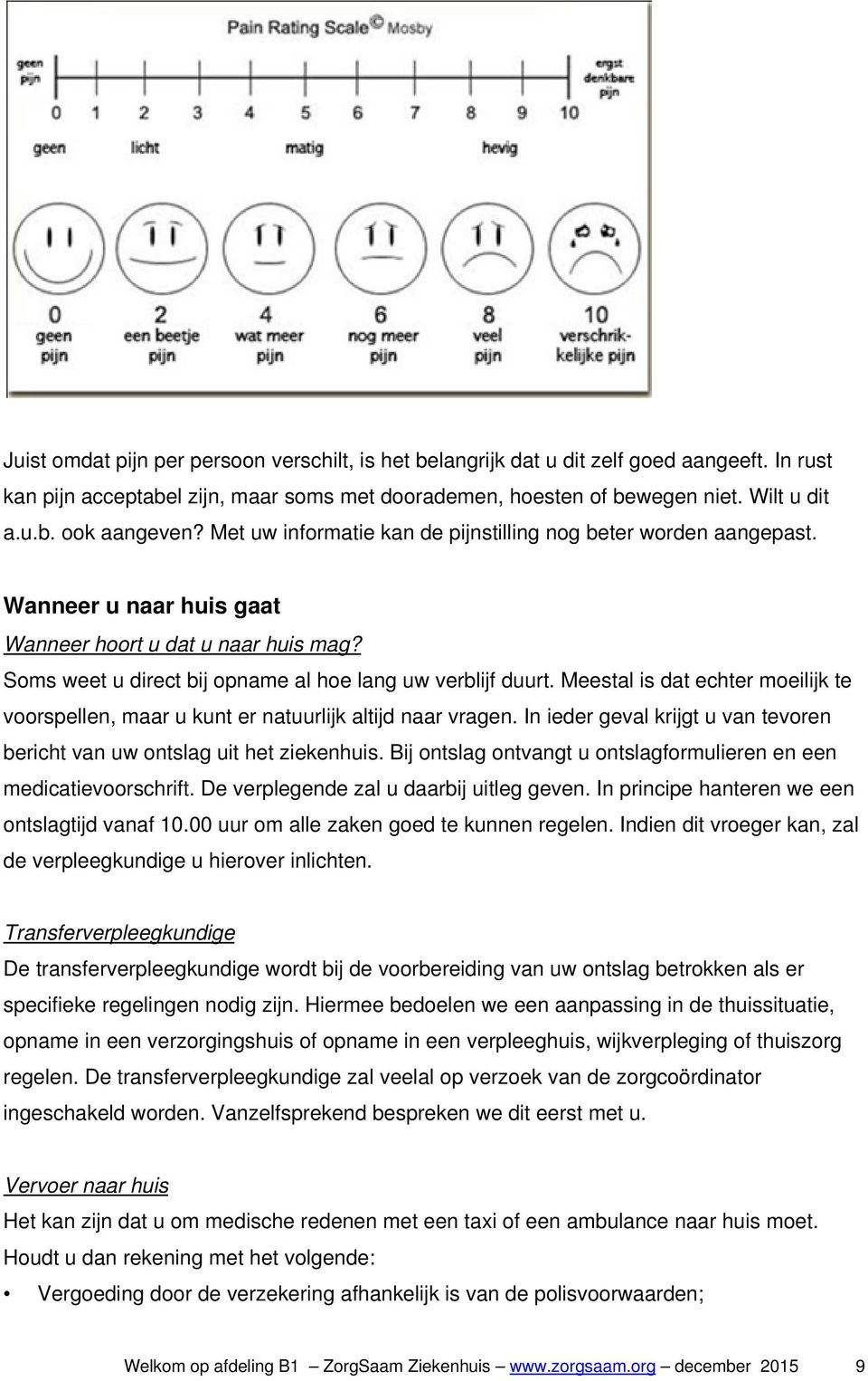 Meestal is dat echter moeilijk te voorspellen, maar u kunt er natuurlijk altijd naar vragen. In ieder geval krijgt u van tevoren bericht van uw ontslag uit het ziekenhuis.