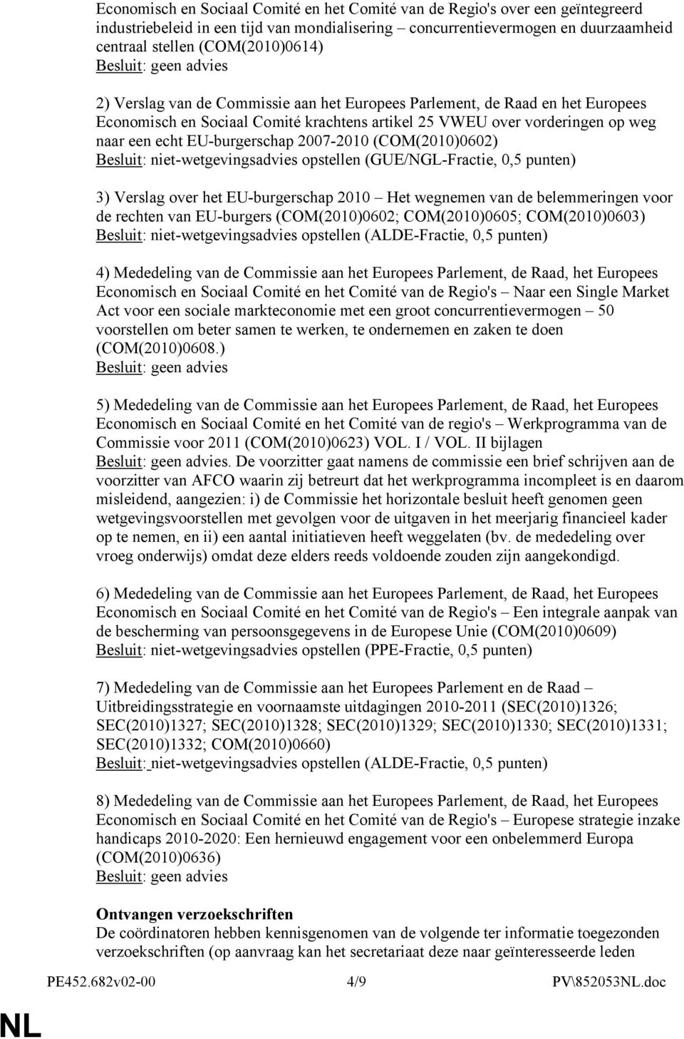 EU-burgerschap 2007-2010 (COM(2010)0602) Besluit: niet-wetgevingsadvies opstellen (GUE/NGL-Fractie, 0,5 punten) 3) Verslag over het EU-burgerschap 2010 Het wegnemen van de belemmeringen voor de