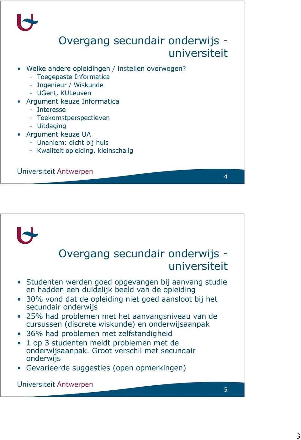 opleiding, kleinschalig 4 Overgang secundair onderwijs - universiteit Studenten werden goed opgevangen bij aanvang studie en hadden een duidelijk beeld van de opleiding 30% vond dat de opleiding niet