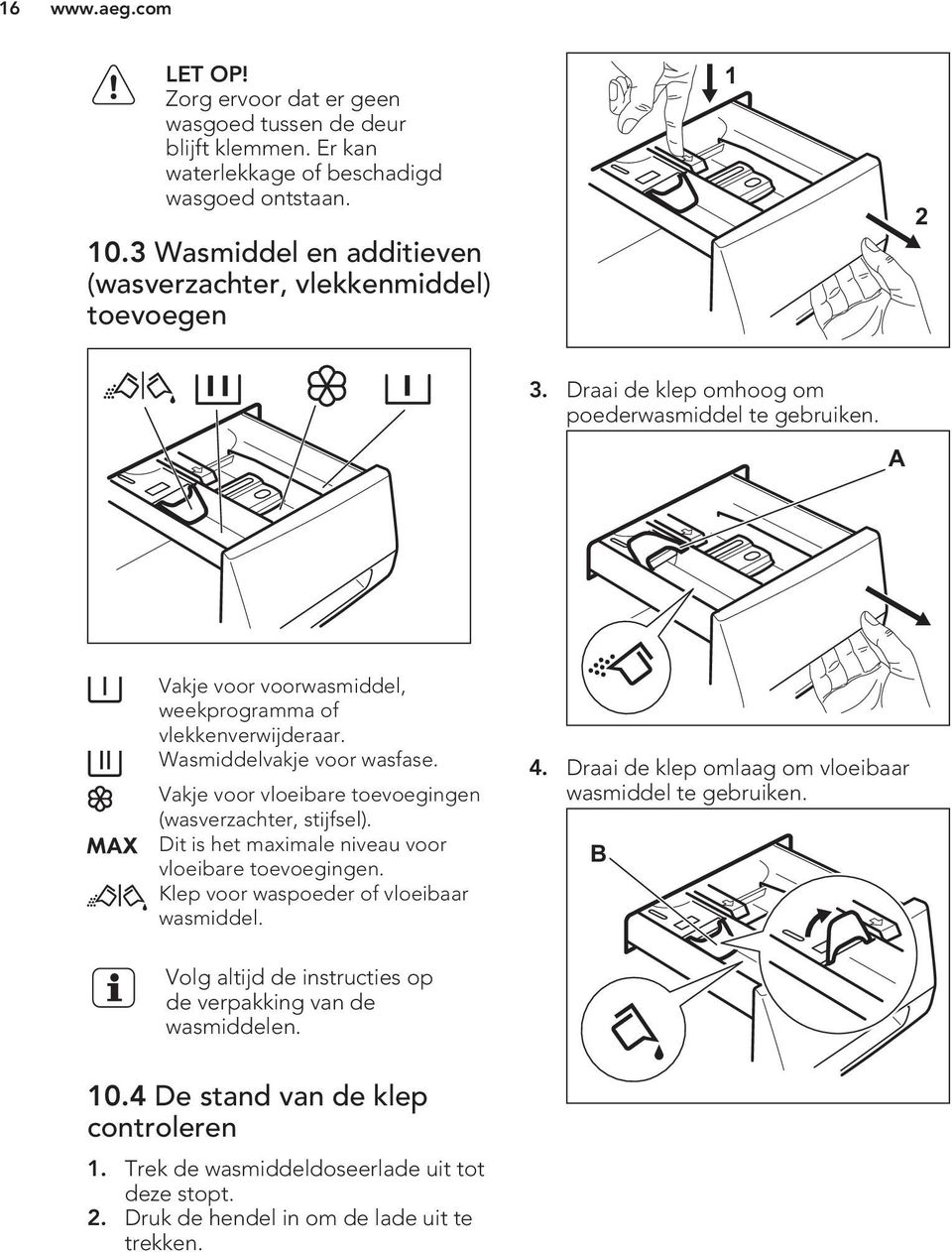 Wasmiddelvakje voor wasfase. Vakje voor vloeibare toevoegingen (wasverzachter, stijfsel). Dit is het maximale niveau voor vloeibare toevoegingen. Klep voor waspoeder of vloeibaar wasmiddel. 4.