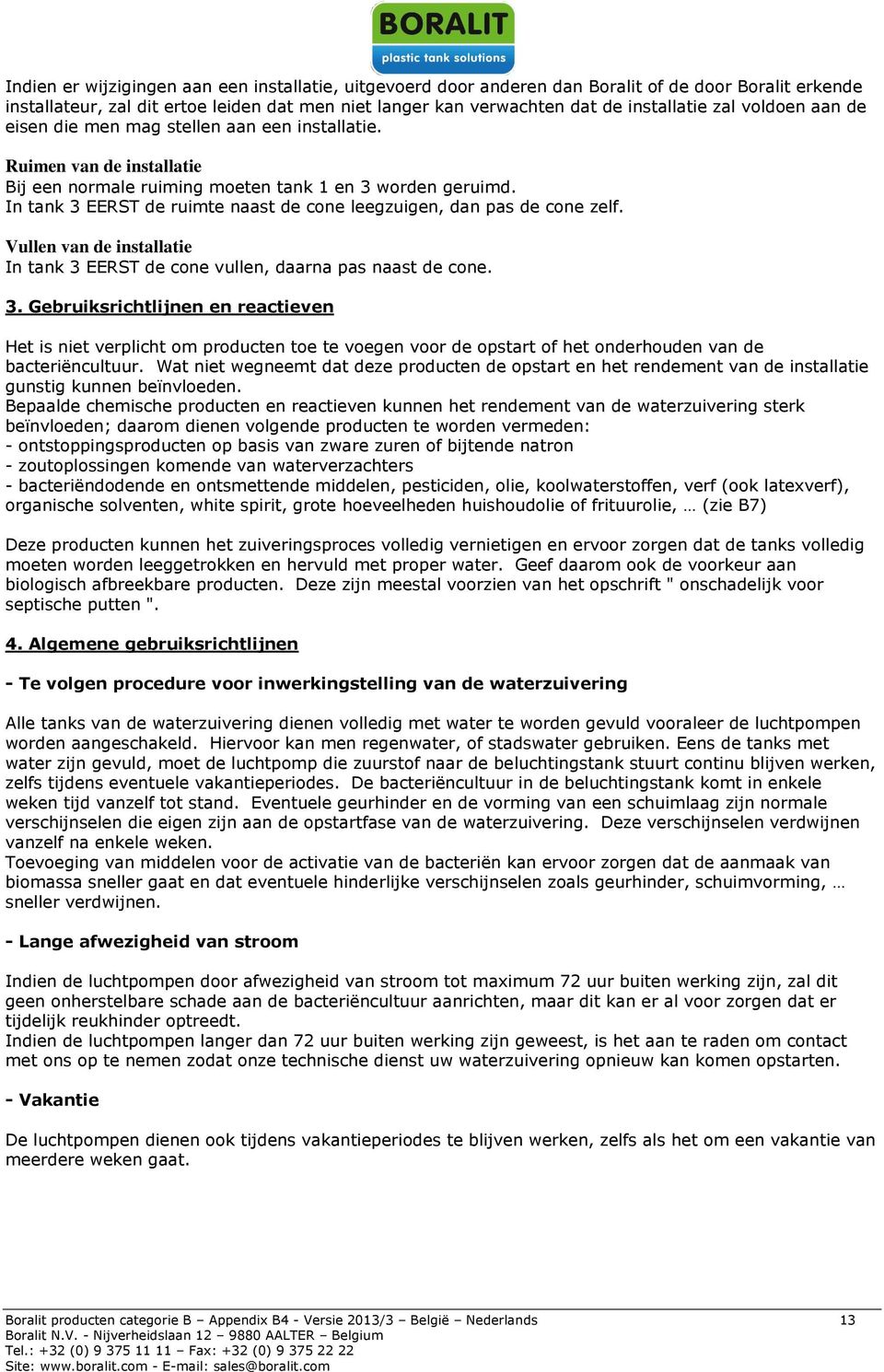 In tank 3 EERST de ruimte naast de cone leegzuigen, dan pas de cone zelf. Vullen van de installatie In tank 3 EERST de cone vullen, daarna pas naast de cone. 3. Gebruiksrichtlijnen en reactieven Het is niet verplicht om producten toe te voegen voor de opstart of het onderhouden van de bacteriëncultuur.