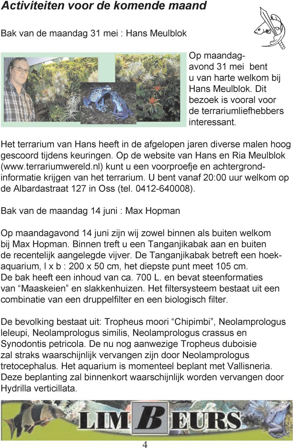 Op de website van Hans en Ria Meulblok (www.terrariumwereld.nl) kunt u een voorproefje en achtergrondinformatie krijgen van het terrarium.